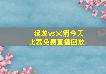 猛龙vs火箭今天比赛免费直播回放