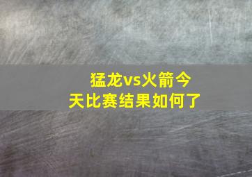 猛龙vs火箭今天比赛结果如何了