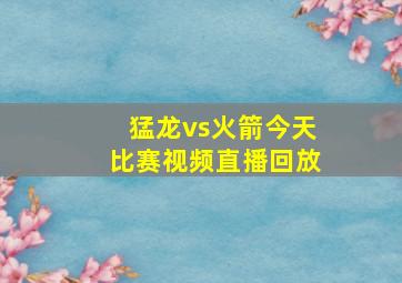 猛龙vs火箭今天比赛视频直播回放