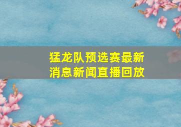 猛龙队预选赛最新消息新闻直播回放