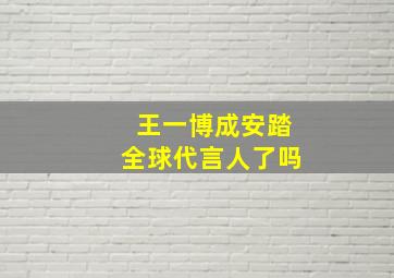 王一博成安踏全球代言人了吗