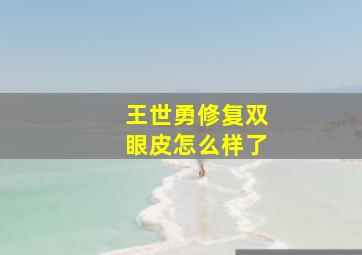 王世勇修复双眼皮怎么样了