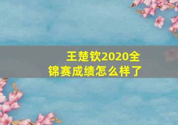 王楚钦2020全锦赛成绩怎么样了