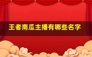 王者南瓜主播有哪些名字