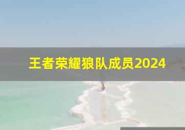 王者荣耀狼队成员2024