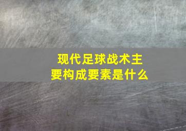 现代足球战术主要构成要素是什么