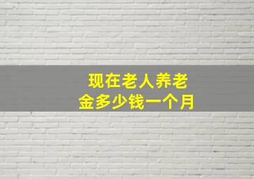 现在老人养老金多少钱一个月