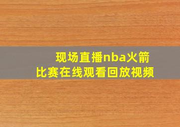 现场直播nba火箭比赛在线观看回放视频