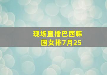 现场直播巴西韩国女排7月25