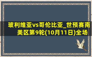 玻利维亚vs哥伦比亚_世预赛南美区第9轮(10月11日)全场集锦