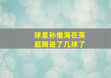 球星孙继海在英超踢进了几球了