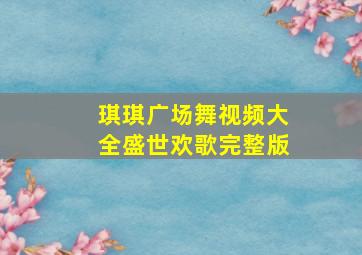 琪琪广场舞视频大全盛世欢歌完整版