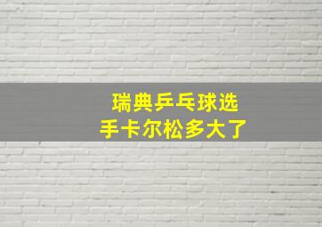 瑞典乒乓球选手卡尔松多大了