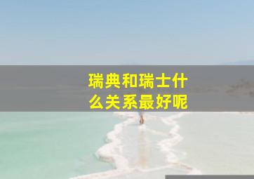 瑞典和瑞士什么关系最好呢