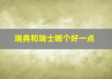 瑞典和瑞士哪个好一点