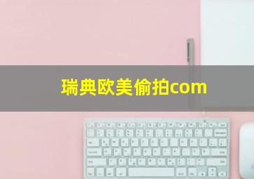 瑞典欧美偷拍com