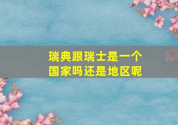 瑞典跟瑞士是一个国家吗还是地区呢