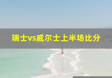 瑞士vs威尔士上半场比分