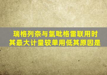 瑞格列奈与氯吡格雷联用时其最大计量较单用低其原因是