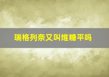 瑞格列奈又叫维糖平吗