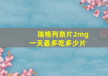 瑞格列奈片2mg一天最多吃多少片