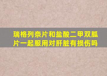 瑞格列奈片和盐酸二甲双胍片一起服用对肝脏有损伤吗