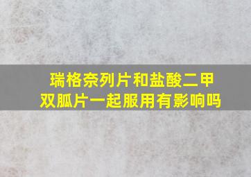 瑞格奈列片和盐酸二甲双胍片一起服用有影响吗