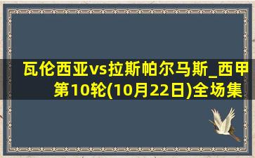 瓦伦西亚vs拉斯帕尔马斯_西甲第10轮(10月22日)全场集锦