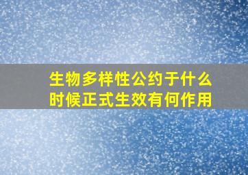 生物多样性公约于什么时候正式生效有何作用