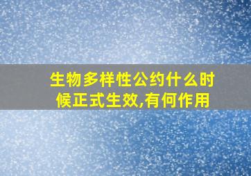 生物多样性公约什么时候正式生效,有何作用