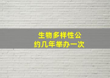 生物多样性公约几年举办一次