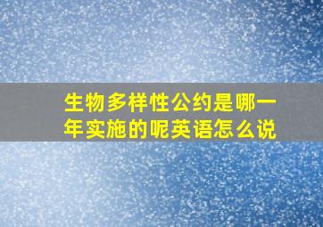 生物多样性公约是哪一年实施的呢英语怎么说