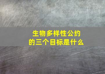 生物多样性公约的三个目标是什么