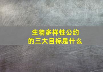 生物多样性公约的三大目标是什么