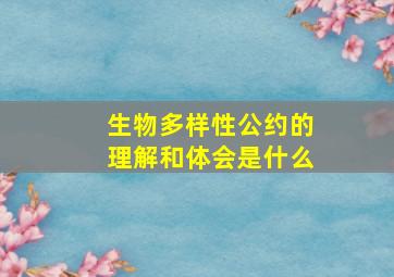 生物多样性公约的理解和体会是什么