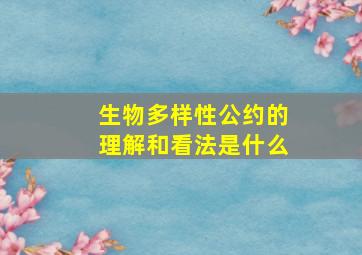 生物多样性公约的理解和看法是什么