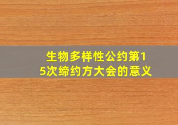 生物多样性公约第15次缔约方大会的意义