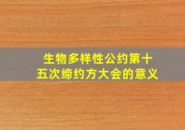 生物多样性公约第十五次缔约方大会的意义