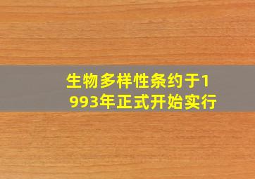 生物多样性条约于1993年正式开始实行