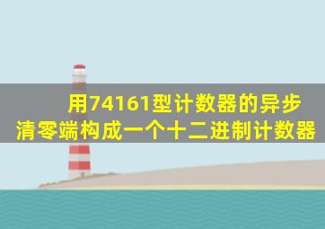 用74161型计数器的异步清零端构成一个十二进制计数器