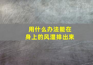 用什么办法能在身上的风湿排出来