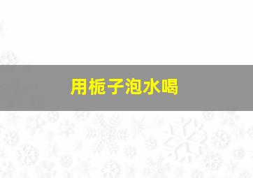 用栀子泡水喝