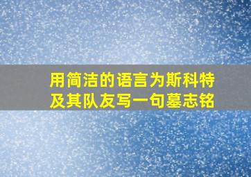 用简洁的语言为斯科特及其队友写一句墓志铭