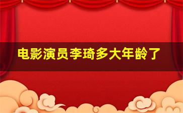 电影演员李琦多大年龄了