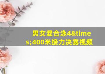 男女混合泳4×400米接力决赛视频