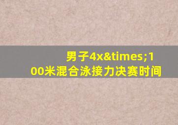 男子4x×100米混合泳接力决赛时间