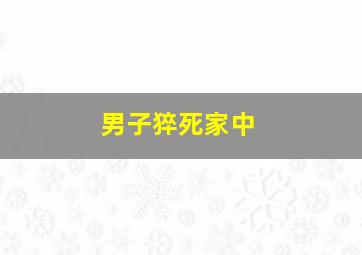 男子猝死家中