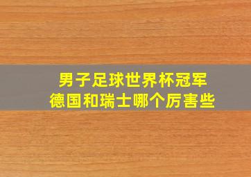 男子足球世界杯冠军德国和瑞士哪个厉害些