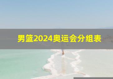 男篮2024奥运会分组表