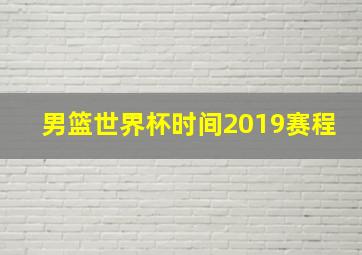 男篮世界杯时间2019赛程